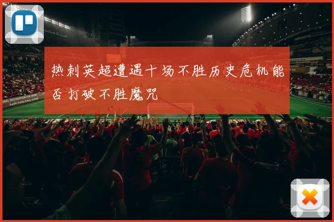 热刺英超遭遇十场不胜历史危机能否打破不胜魔咒