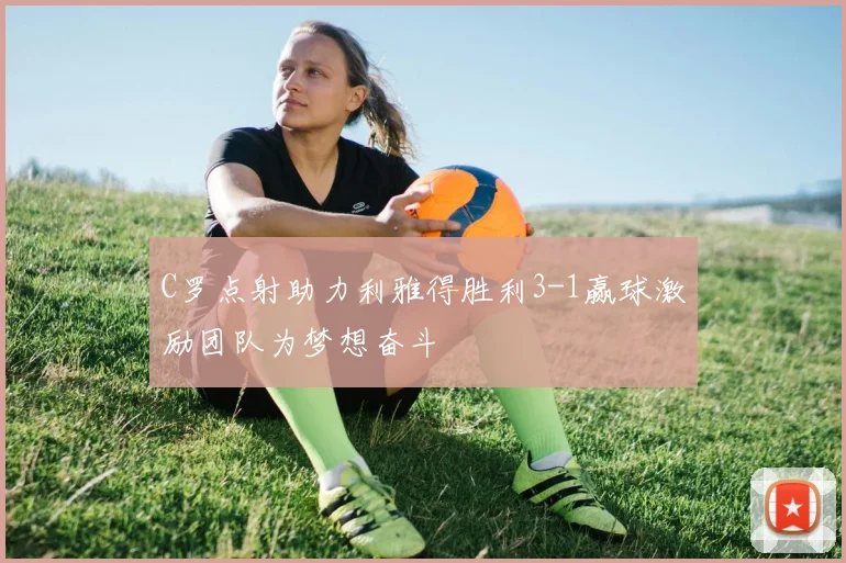 C罗点射助力利雅得胜利3-1赢球激励团队为梦想奋斗