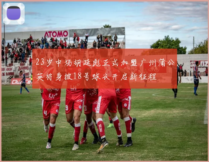 23岁中场胡延彪正式加盟广州蒲公英将身披18号球衣开启新征程