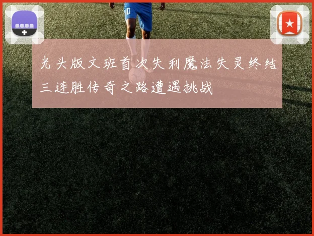 光头版文班首次失利魔法失灵终结三连胜传奇之路遭遇挑战