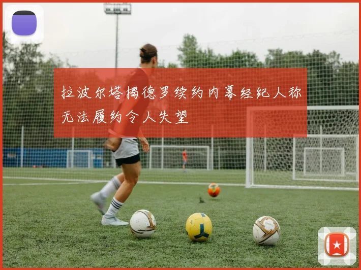拉波尔塔揭德罗续约内幕经纪人称无法履约令人失望