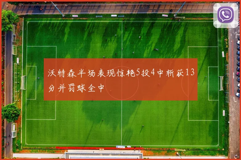 沃特森半场表现惊艳5投4中斩获13分并罚球全中