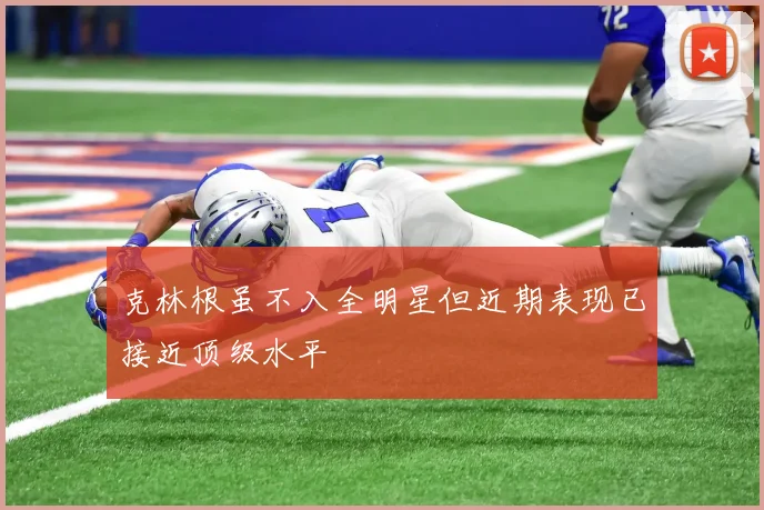 克林根虽不入全明星但近期表现已接近顶级水平