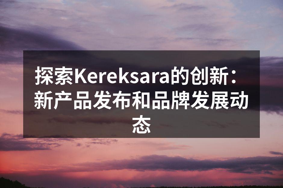 Kereksara新产品系列展示